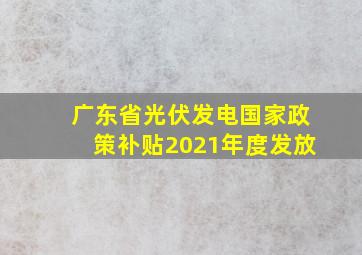 广东省光伏发电国家政策补贴2021年度发放