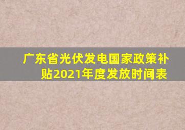 广东省光伏发电国家政策补贴2021年度发放时间表