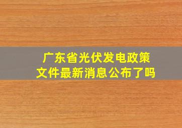 广东省光伏发电政策文件最新消息公布了吗