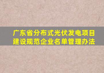 广东省分布式光伏发电项目建设规范企业名单管理办法