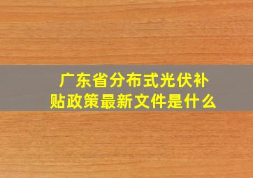 广东省分布式光伏补贴政策最新文件是什么