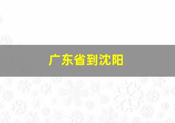 广东省到沈阳