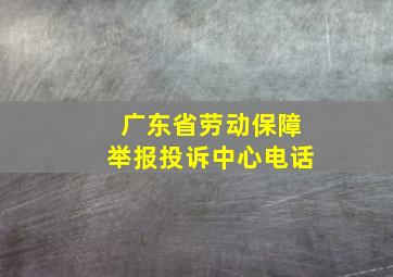 广东省劳动保障举报投诉中心电话