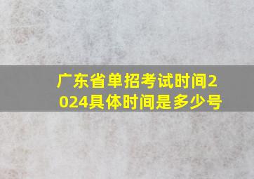 广东省单招考试时间2024具体时间是多少号