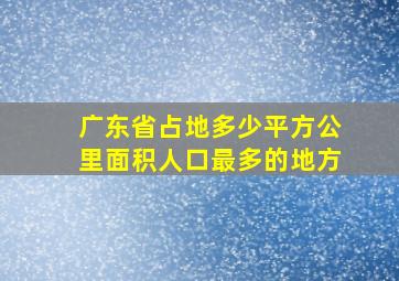 广东省占地多少平方公里面积人口最多的地方