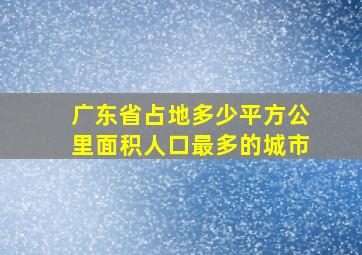 广东省占地多少平方公里面积人口最多的城市