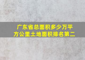 广东省总面积多少万平方公里土地面积排名第二