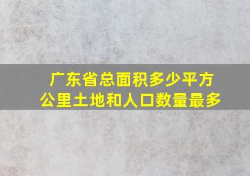 广东省总面积多少平方公里土地和人口数量最多