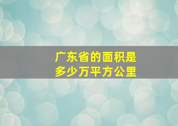 广东省的面积是多少万平方公里