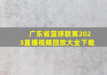 广东省篮球联赛2023直播视频回放大全下载