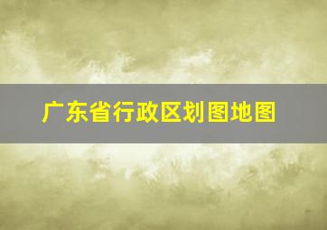 广东省行政区划图地图