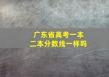 广东省高考一本二本分数线一样吗