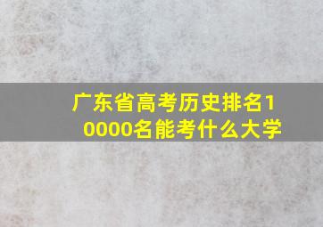 广东省高考历史排名10000名能考什么大学