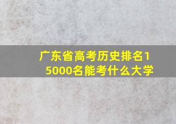 广东省高考历史排名15000名能考什么大学