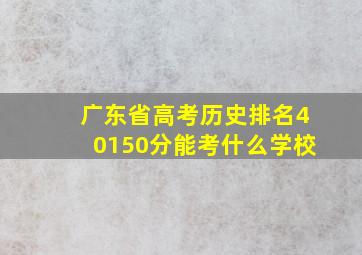 广东省高考历史排名40150分能考什么学校