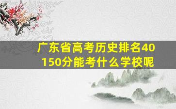 广东省高考历史排名40150分能考什么学校呢