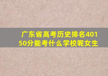 广东省高考历史排名40150分能考什么学校呢女生