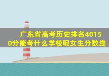 广东省高考历史排名40150分能考什么学校呢女生分数线