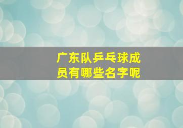 广东队乒乓球成员有哪些名字呢