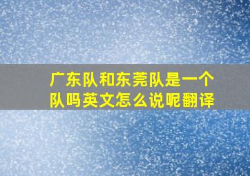 广东队和东莞队是一个队吗英文怎么说呢翻译