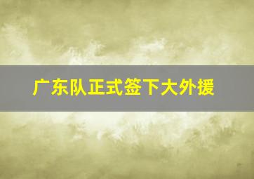 广东队正式签下大外援