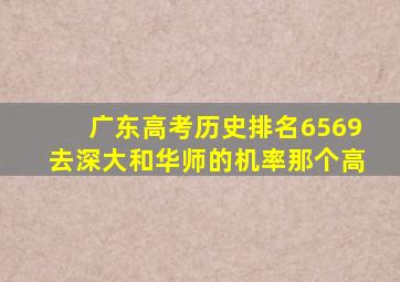 广东高考历史排名6569去深大和华师的机率那个高