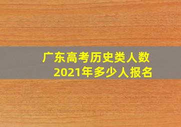 广东高考历史类人数2021年多少人报名