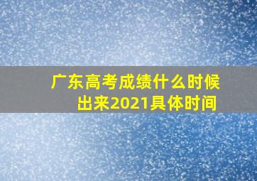 广东高考成绩什么时候出来2021具体时间