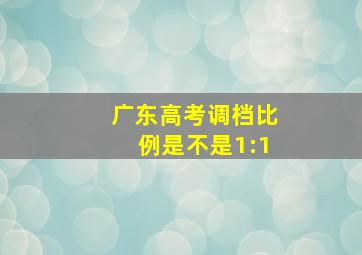 广东高考调档比例是不是1:1