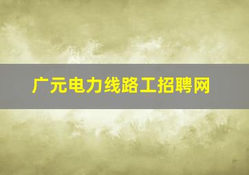 广元电力线路工招聘网