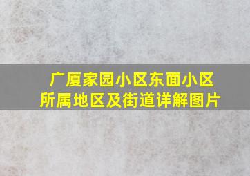 广厦家园小区东面小区所属地区及街道详解图片