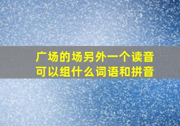 广场的场另外一个读音可以组什么词语和拼音