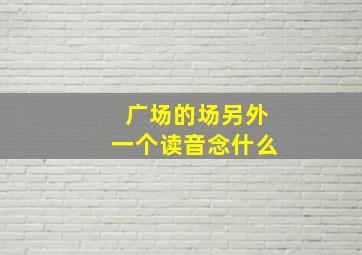 广场的场另外一个读音念什么