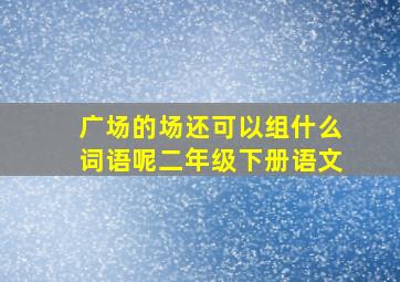 广场的场还可以组什么词语呢二年级下册语文