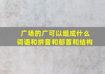 广场的广可以组成什么词语和拼音和部首和结构