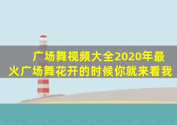 广场舞视频大全2020年最火广场舞花开的时候你就来看我