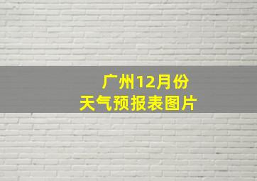 广州12月份天气预报表图片