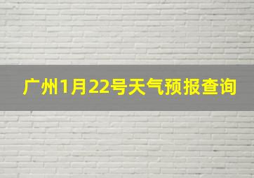 广州1月22号天气预报查询