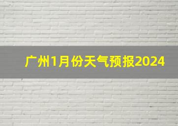 广州1月份天气预报2024