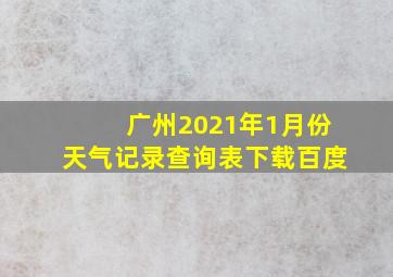 广州2021年1月份天气记录查询表下载百度