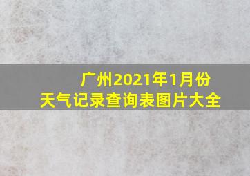 广州2021年1月份天气记录查询表图片大全