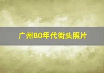 广州80年代街头照片