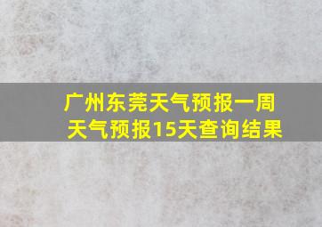 广州东莞天气预报一周天气预报15天查询结果