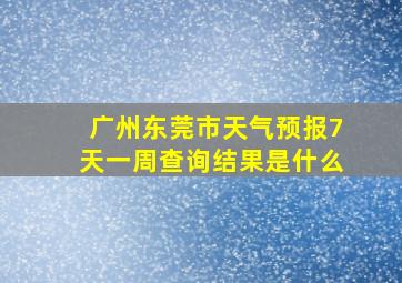 广州东莞市天气预报7天一周查询结果是什么