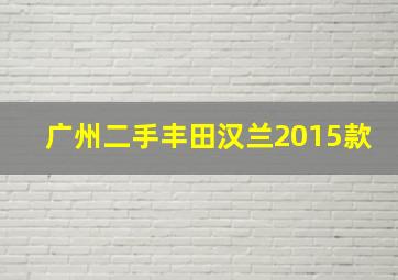 广州二手丰田汉兰2015款