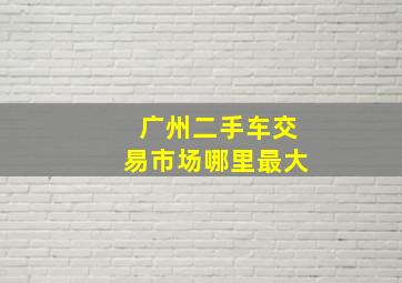 广州二手车交易市场哪里最大