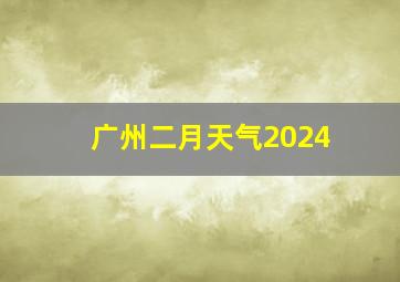 广州二月天气2024