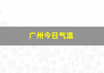 广州今日气温