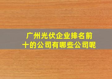 广州光伏企业排名前十的公司有哪些公司呢