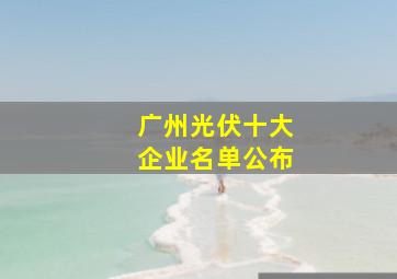 广州光伏十大企业名单公布